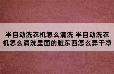 半自动洗衣机怎么清洗 半自动洗衣机怎么清洗里面的脏东西怎么弄干净